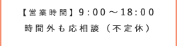 【営業時間】9:00～18:00 時間外も応相談（不定休）